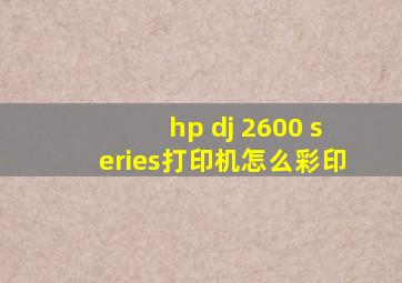 hp dj 2600 series打印机怎么彩印